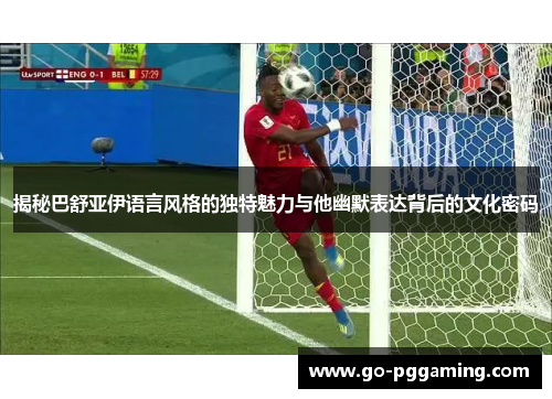 揭秘巴舒亚伊语言风格的独特魅力与他幽默表达背后的文化密码 揭秘巴舒亚伊语言风格的独特魅力与他幽默表达背后的文化密码