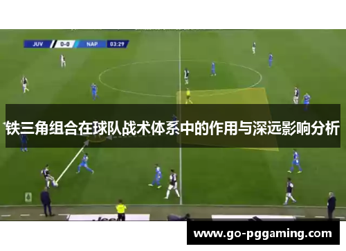 铁三角组合在球队战术体系中的作用与深远影响分析 铁三角组合在球队战术体系中的作用与深远影响分析