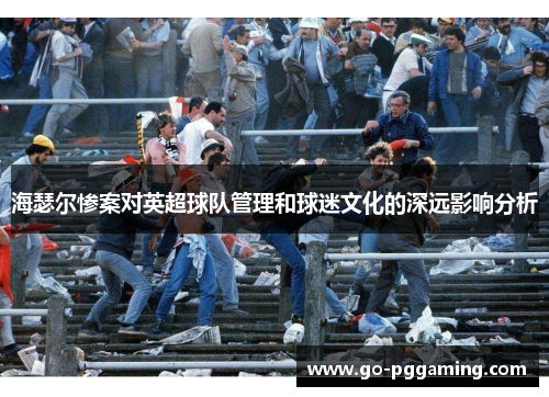 海瑟尔惨案对英超球队管理和球迷文化的深远影响分析
