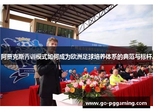 阿贾克斯青训模式如何成为欧洲足球培养体系的典范与标杆